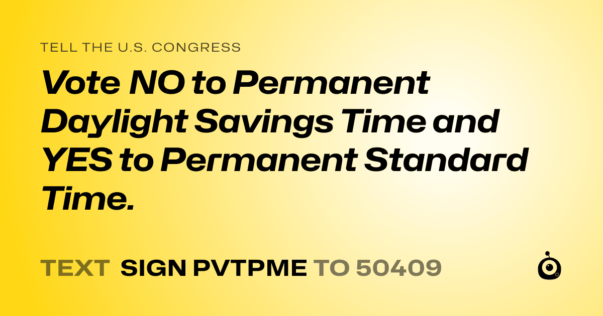 A shareable card that reads "tell the U.S. Congress: Vote NO to Permanent Daylight Savings Time and YES to Permanent Standard Time." followed by "text sign PVTPME to 50409"