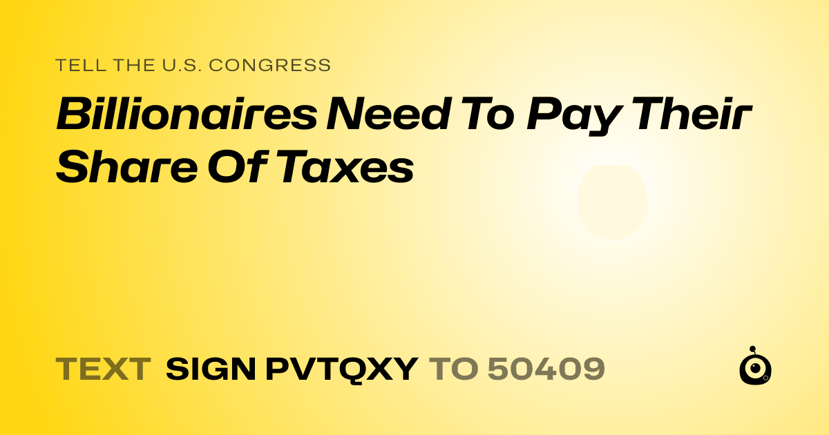 A shareable card that reads "tell the U.S. Congress: Billionaires Need To Pay Their Share Of Taxes" followed by "text sign PVTQXY to 50409"