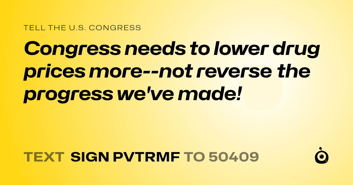 A shareable card that reads "tell the U.S. Congress: Congress needs to lower drug prices more--not reverse the progress we've made!" followed by "text sign PVTRMF to 50409"