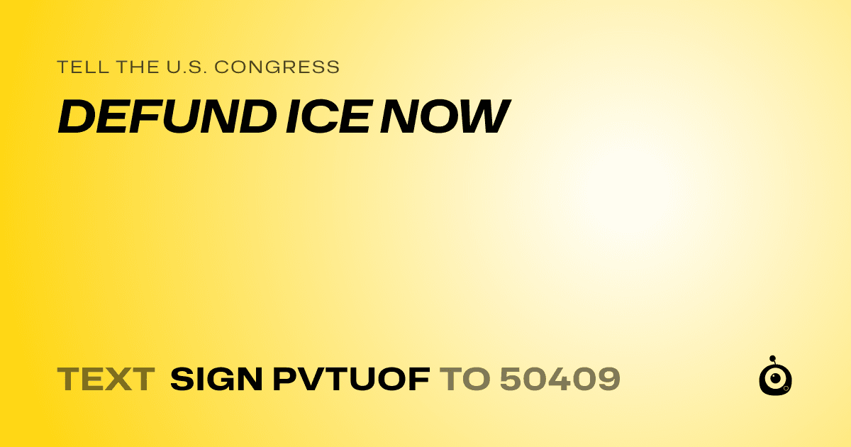 A shareable card that reads "tell the U.S. Congress: DEFUND ICE NOW" followed by "text sign PVTUOF to 50409"