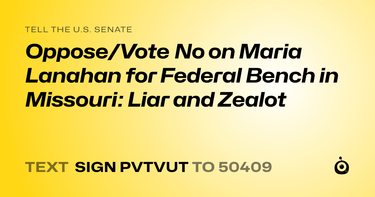 A shareable card that reads "tell the U.S. Senate: Oppose/Vote No on Maria Lanahan for Federal Bench in Missouri: Liar and Zealot" followed by "text sign PVTVUT to 50409"