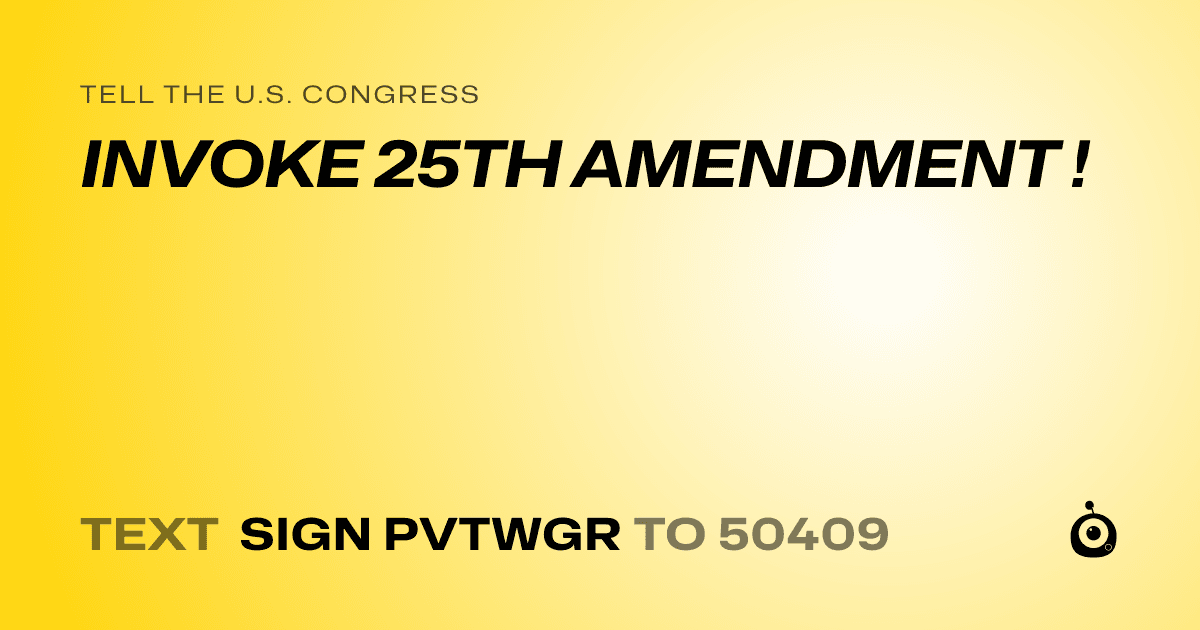 A shareable card that reads "tell the U.S. Congress: INVOKE 25TH AMENDMENT !" followed by "text sign PVTWGR to 50409"