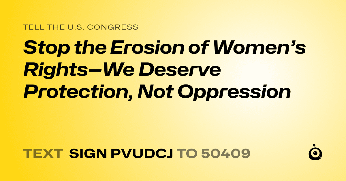 A shareable card that reads "tell the U.S. Congress: Stop the Erosion of Women’s Rights—We Deserve Protection, Not Oppression" followed by "text sign PVUDCJ to 50409"