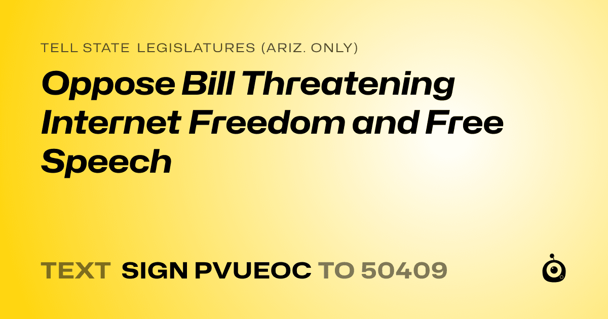 A shareable card that reads "tell State Legislatures (Ariz. only): Oppose Bill Threatening Internet Freedom and Free Speech" followed by "text sign PVUEOC to 50409"