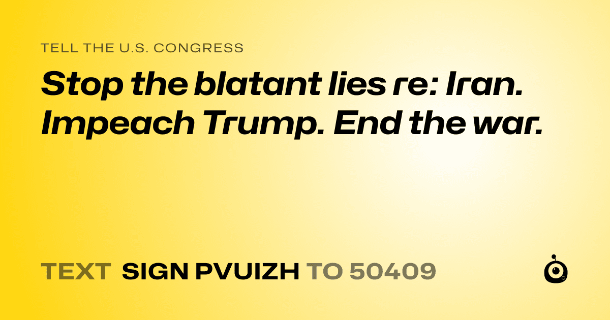 A shareable card that reads "tell the U.S. Congress: Stop the blatant lies re: Iran. Impeach Trump. End the war." followed by "text sign PVUIZH to 50409"