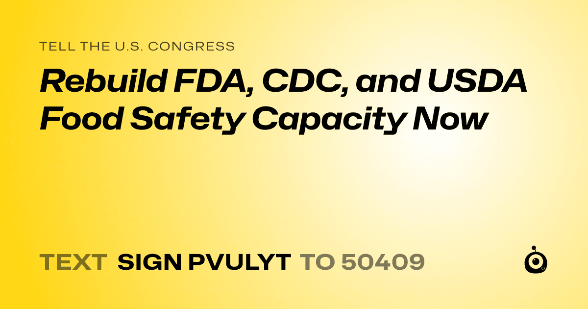 A shareable card that reads "tell the U.S. Congress: Rebuild FDA, CDC, and USDA Food Safety Capacity Now" followed by "text sign PVULYT to 50409"