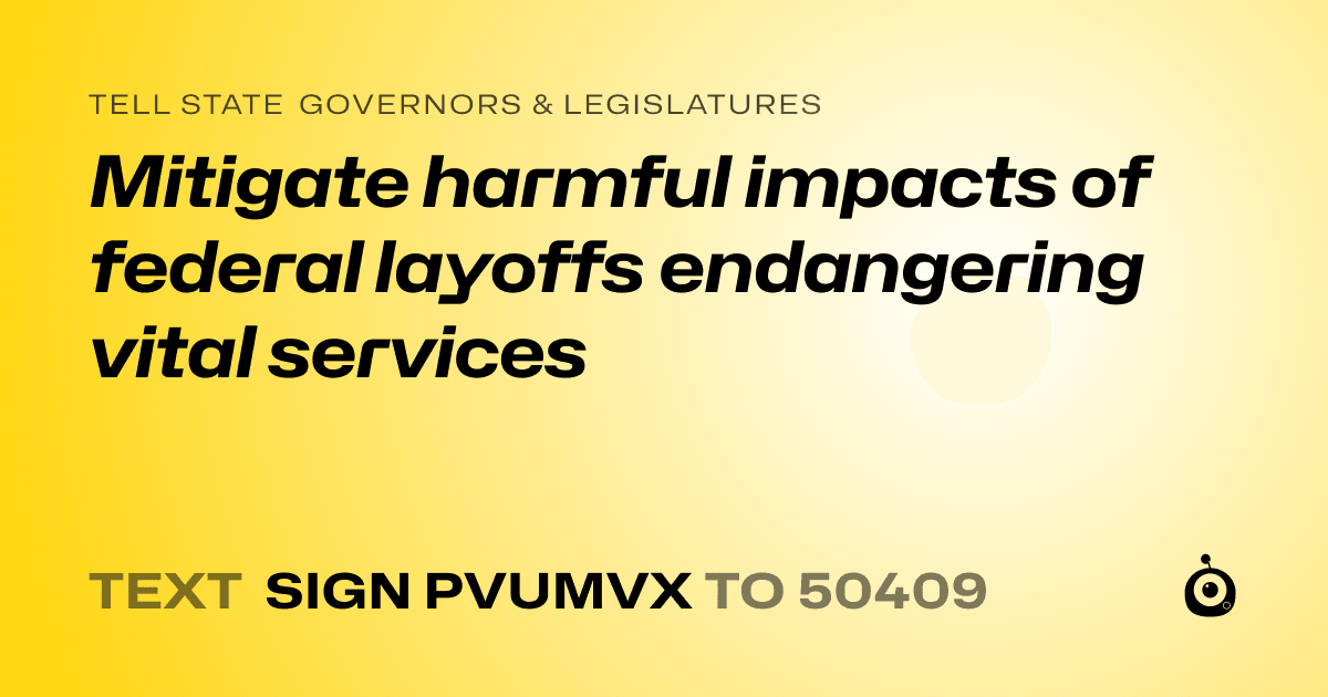 A shareable card that reads "tell State Governors & Legislatures: Mitigate harmful impacts of federal layoffs endangering vital services" followed by "text sign PVUMVX to 50409"