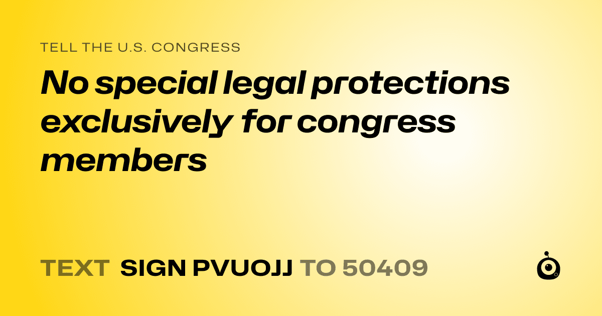 A shareable card that reads "tell the U.S. Congress: No special legal protections exclusively for congress members" followed by "text sign PVUOJJ to 50409"