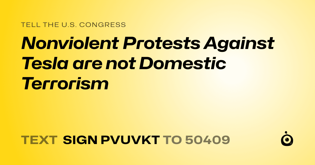 A shareable card that reads "tell the U.S. Congress: Nonviolent Protests Against Tesla are not Domestic Terrorism" followed by "text sign PVUVKT to 50409"