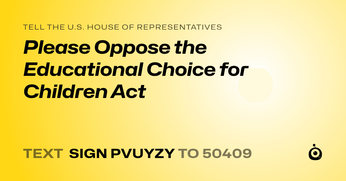 A shareable card that reads "tell the U.S. House of Representatives: Please Oppose the Educational Choice for Children Act" followed by "text sign PVUYZY to 50409"