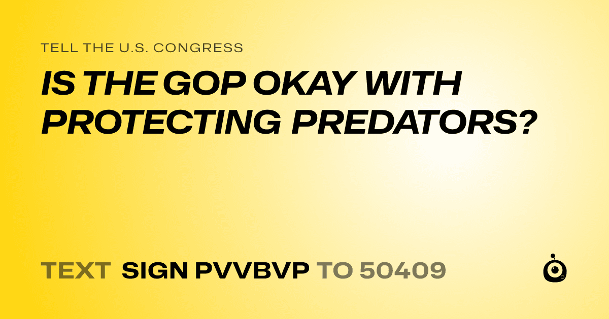 A shareable card that reads "tell the U.S. Congress: IS THE GOP OKAY WITH PROTECTING PREDATORS?" followed by "text sign PVVBVP to 50409"