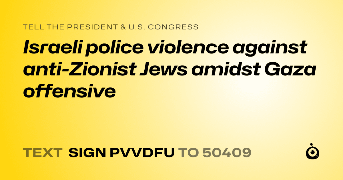 A shareable card that reads "tell the President & U.S. Congress: Israeli police violence against anti-Zionist Jews amidst Gaza offensive" followed by "text sign PVVDFU to 50409"