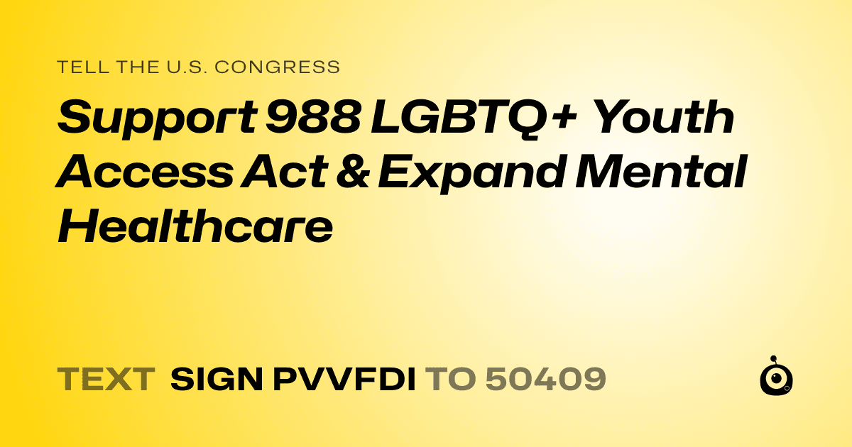 A shareable card that reads "tell the U.S. Congress: Support 988 LGBTQ+ Youth Access Act & Expand Mental Healthcare" followed by "text sign PVVFDI to 50409"