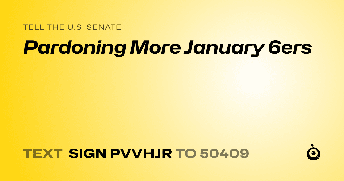 A shareable card that reads "tell the U.S. Senate: Pardoning More January 6ers" followed by "text sign PVVHJR to 50409"