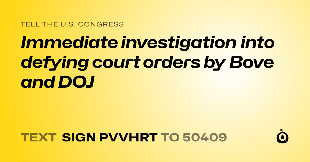 A shareable card that reads "tell the U.S. Congress: Immediate investigation into defying court orders by Bove and DOJ" followed by "text sign PVVHRT to 50409"