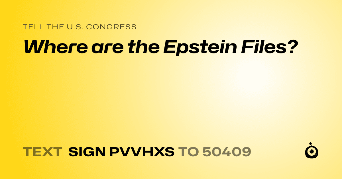 A shareable card that reads "tell the U.S. Congress: Where are the Epstein Files?" followed by "text sign PVVHXS to 50409"