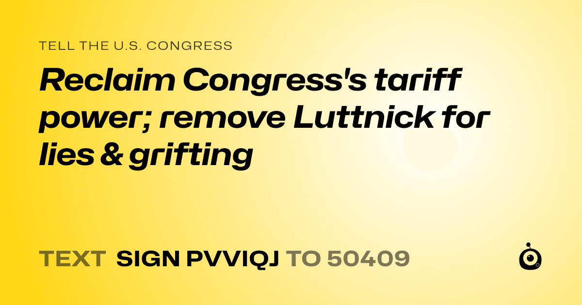 A shareable card that reads "tell the U.S. Congress: Reclaim Congress's tariff power; remove Luttnick for lies & grifting" followed by "text sign PVVIQJ to 50409"