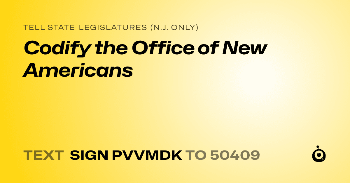 A shareable card that reads "tell State Legislatures (N.J. only): Codify the Office of New Americans" followed by "text sign PVVMDK to 50409"