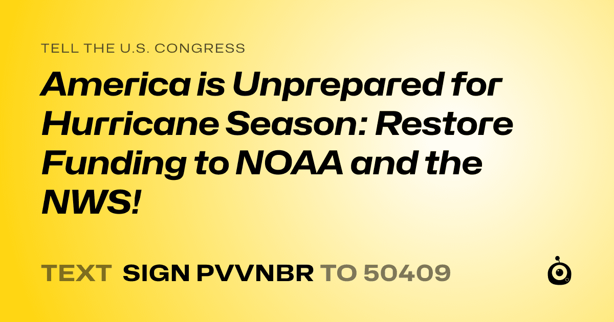 A shareable card that reads "tell the U.S. Congress: America is Unprepared for Hurricane Season: Restore Funding to NOAA and the NWS!" followed by "text sign PVVNBR to 50409"