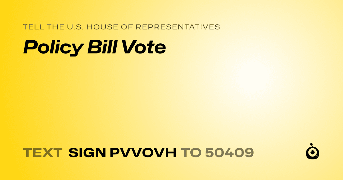 A shareable card that reads "tell the U.S. House of Representatives: Policy Bill Vote" followed by "text sign PVVOVH to 50409"