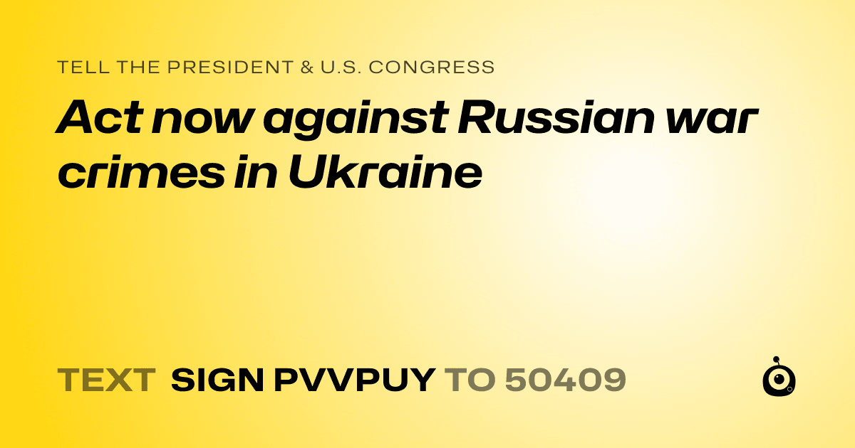 A shareable card that reads "tell the President & U.S. Congress: Act now against Russian war crimes in Ukraine" followed by "text sign PVVPUY to 50409"