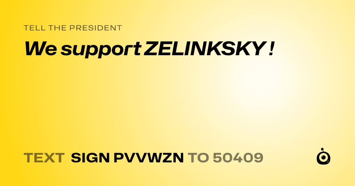 A shareable card that reads "tell the President: We support ZELINKSKY !" followed by "text sign PVVWZN to 50409"