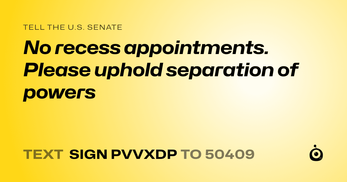 A shareable card that reads "tell the U.S. Senate: No recess appointments. Please uphold separation of powers" followed by "text sign PVVXDP to 50409"