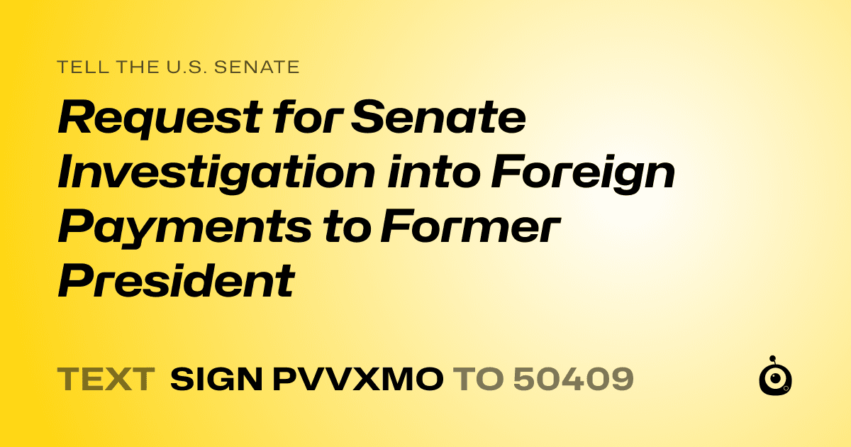 A shareable card that reads "tell the U.S. Senate: Request for Senate Investigation into Foreign Payments to Former President" followed by "text sign PVVXMO to 50409"