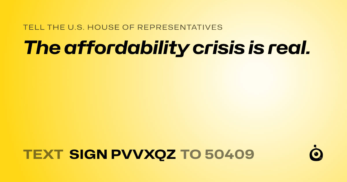 A shareable card that reads "tell the U.S. House of Representatives: The affordability crisis is real." followed by "text sign PVVXQZ to 50409"