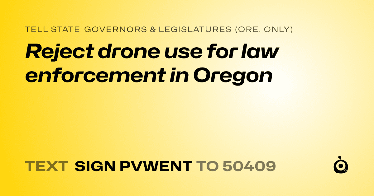 A shareable card that reads "tell State Governors & Legislatures (Ore. only): Reject drone use for law enforcement in Oregon" followed by "text sign PVWENT to 50409"