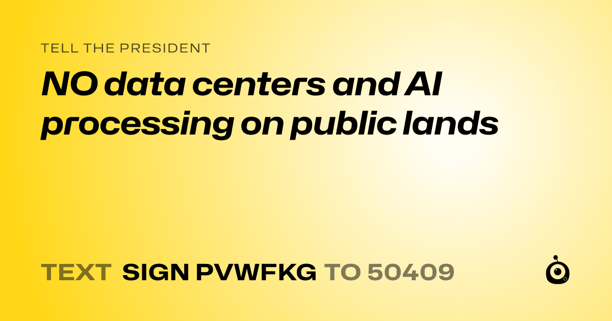 A shareable card that reads "tell the President: NO data centers and AI processing on public lands" followed by "text sign PVWFKG to 50409"