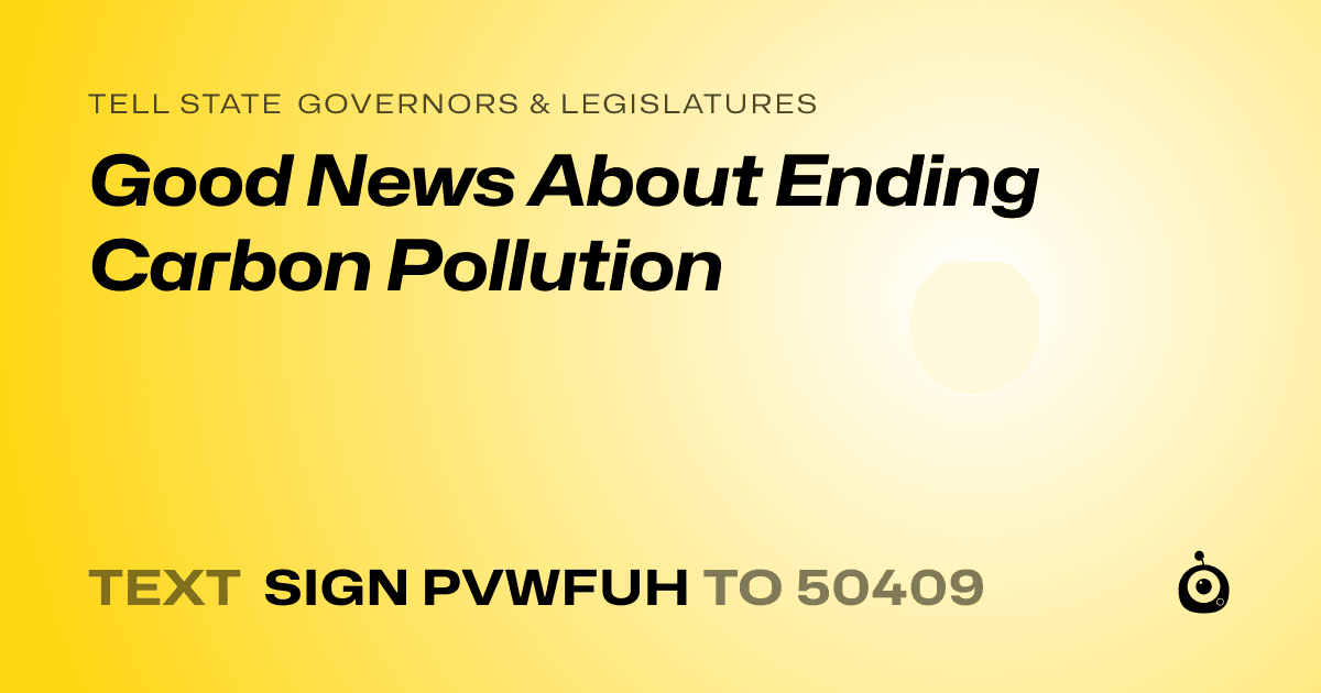 A shareable card that reads "tell State Governors & Legislatures: Good News About Ending Carbon Pollution" followed by "text sign PVWFUH to 50409"