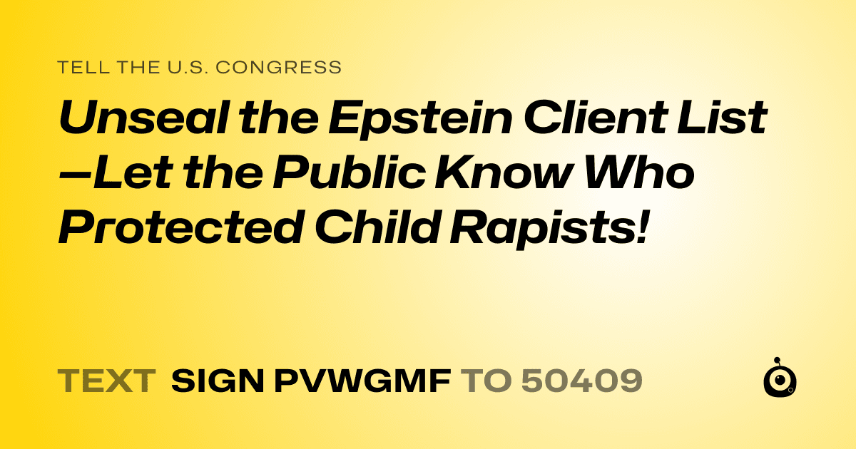 A shareable card that reads "tell the U.S. Congress: Unseal the Epstein Client List—Let the Public Know Who Protected Child Rapists!" followed by "text sign PVWGMF to 50409"