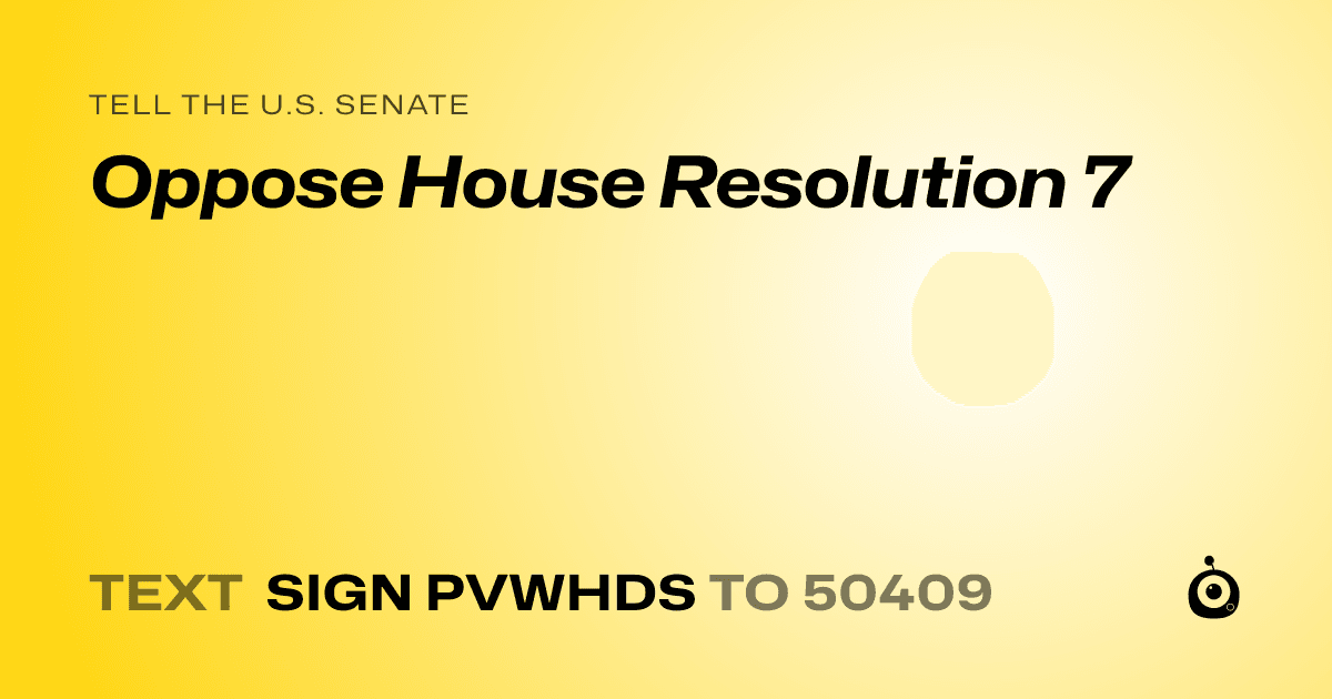 A shareable card that reads "tell the U.S. Senate: Oppose House Resolution 7" followed by "text sign PVWHDS to 50409"