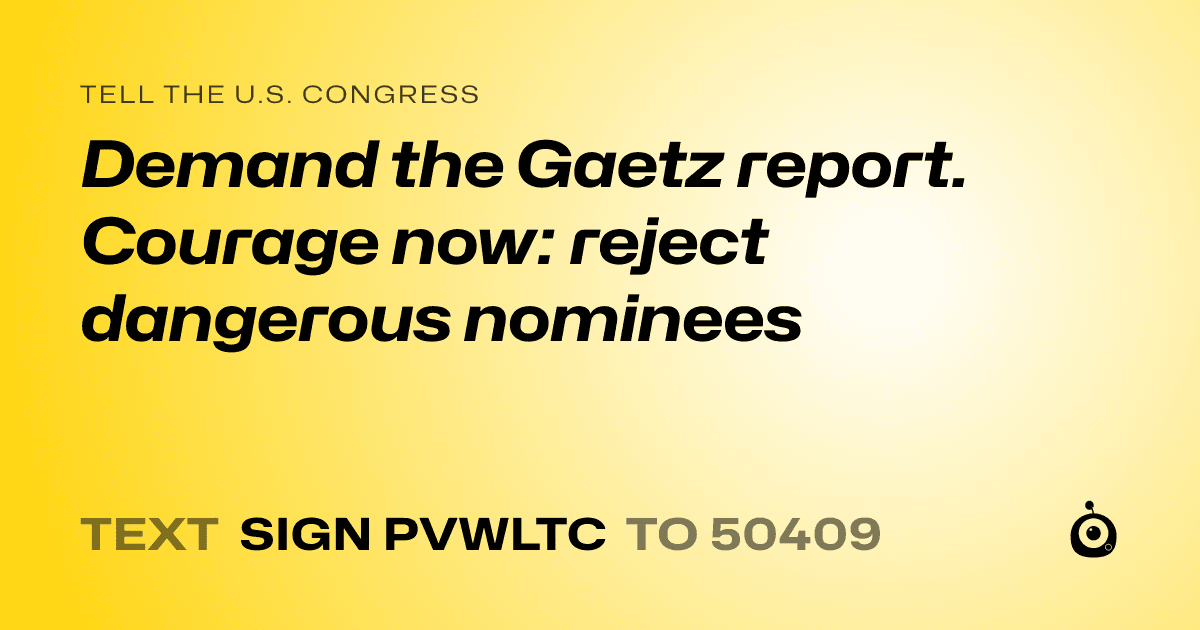 A shareable card that reads "tell the U.S. Congress: Demand the Gaetz report. Courage now: reject dangerous nominees" followed by "text sign PVWLTC to 50409"