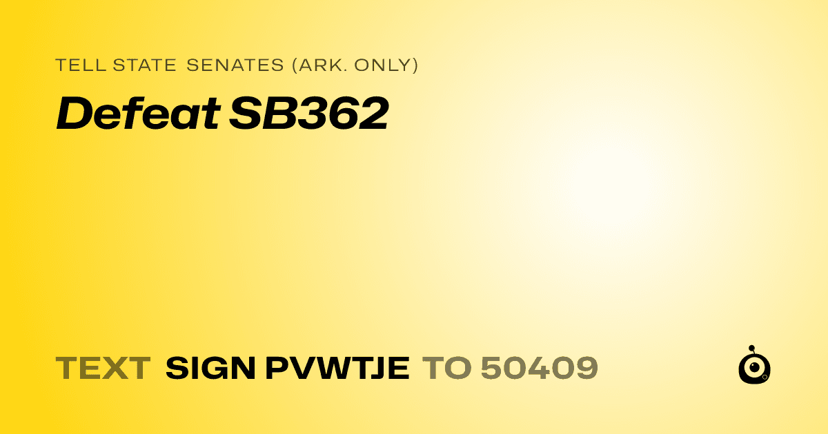 A shareable card that reads "tell State Senates (Ark. only): Defeat SB362" followed by "text sign PVWTJE to 50409"