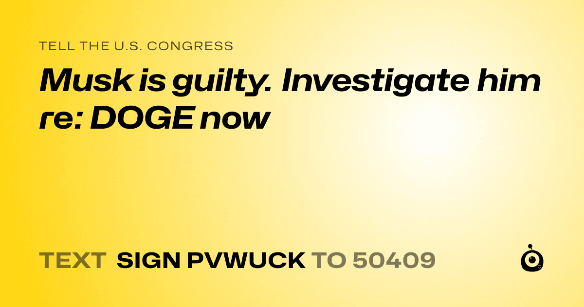 A shareable card that reads "tell the U.S. Congress: Musk is guilty. Investigate him re: DOGE now" followed by "text sign PVWUCK to 50409"