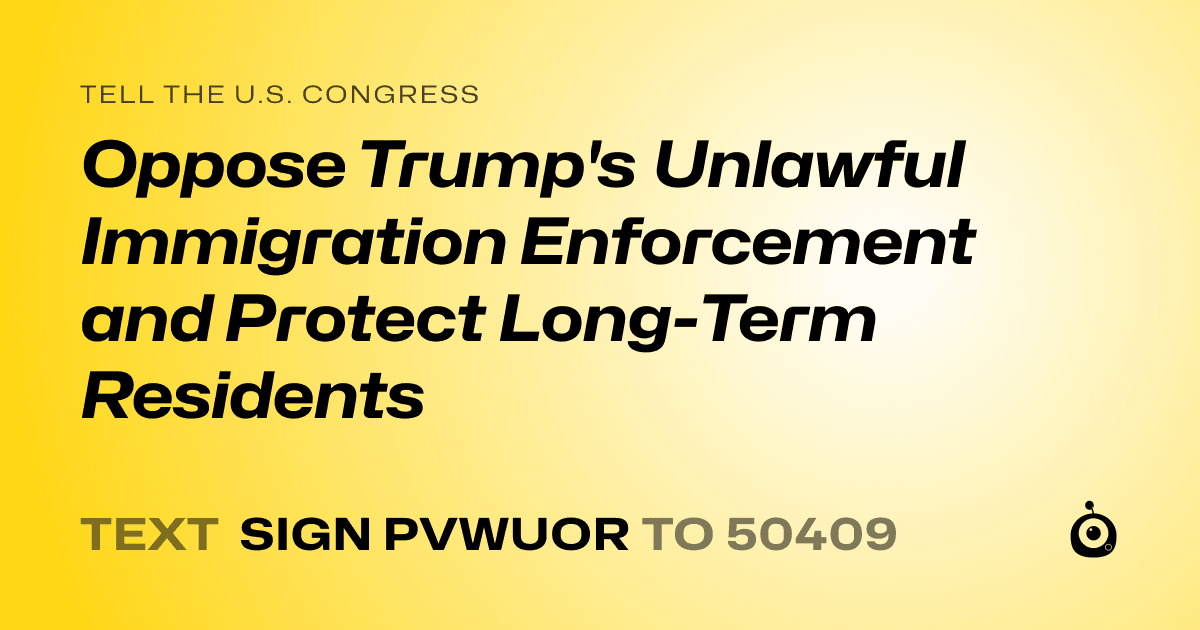 A shareable card that reads "tell the U.S. Congress: Oppose Trump's Unlawful Immigration Enforcement and Protect Long-Term Residents" followed by "text sign PVWUOR to 50409"