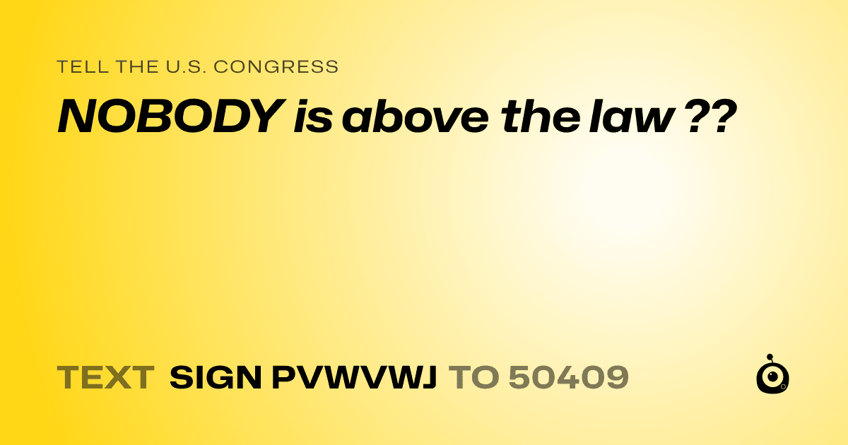 A shareable card that reads "tell the U.S. Congress: NOBODY is above the law ??" followed by "text sign PVWVWJ to 50409"
