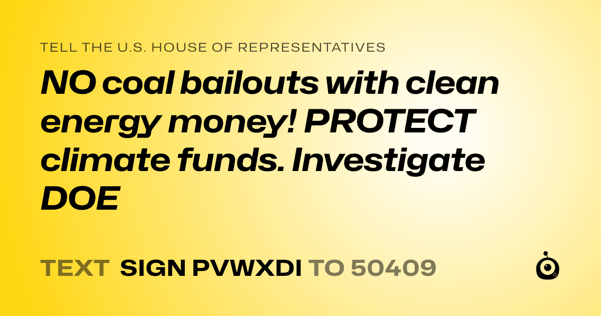 A shareable card that reads "tell the U.S. House of Representatives: NO coal bailouts with clean energy money! PROTECT climate funds. Investigate DOE" followed by "text sign PVWXDI to 50409"