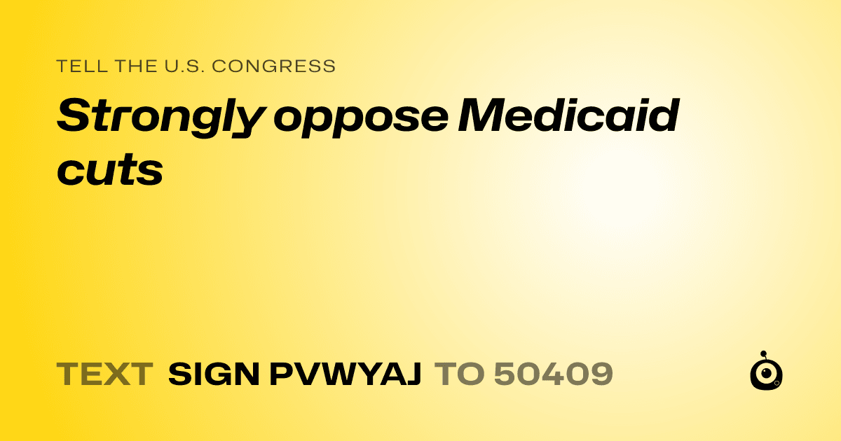 A shareable card that reads "tell the U.S. Congress: Strongly oppose Medicaid cuts" followed by "text sign PVWYAJ to 50409"