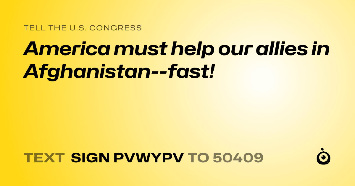 A shareable card that reads "tell the U.S. Congress: America must help our allies in Afghanistan--fast!" followed by "text sign PVWYPV to 50409"