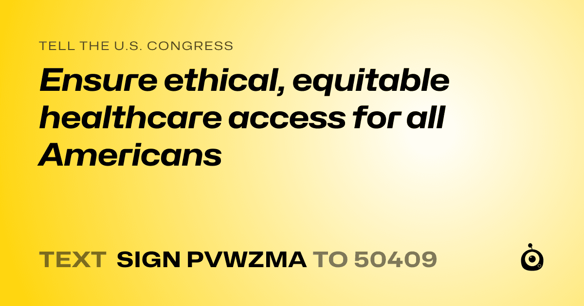 A shareable card that reads "tell the U.S. Congress: Ensure ethical, equitable healthcare access for all Americans" followed by "text sign PVWZMA to 50409"