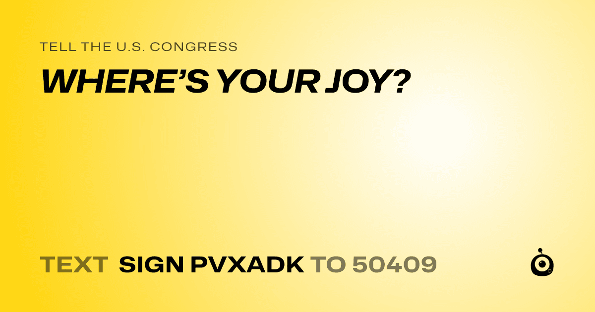 A shareable card that reads "tell the U.S. Congress: WHERE’S YOUR JOY?" followed by "text sign PVXADK to 50409"