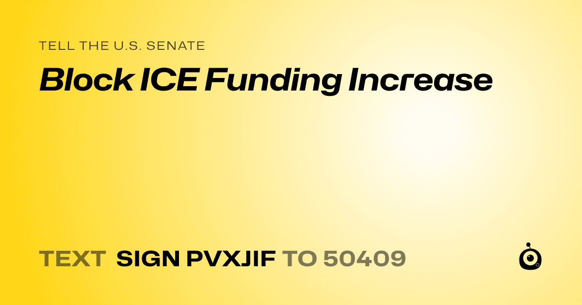 A shareable card that reads "tell the U.S. Senate: Block ICE Funding Increase" followed by "text sign PVXJIF to 50409"