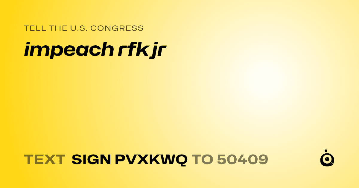 A shareable card that reads "tell the U.S. Congress: impeach rfk jr" followed by "text sign PVXKWQ to 50409"