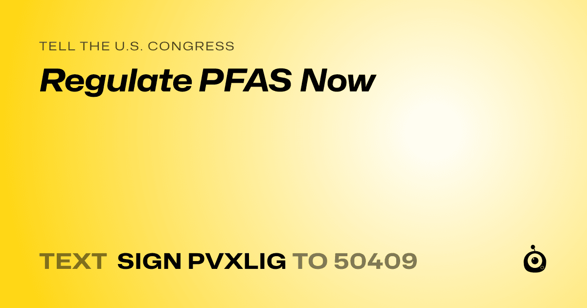 A shareable card that reads "tell the U.S. Congress: Regulate PFAS Now" followed by "text sign PVXLIG to 50409"