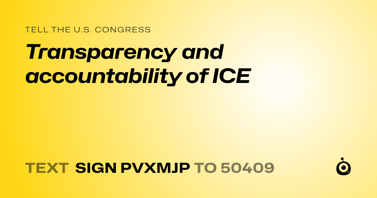 A shareable card that reads "tell the U.S. Congress: Transparency and accountability of ICE" followed by "text sign PVXMJP to 50409"