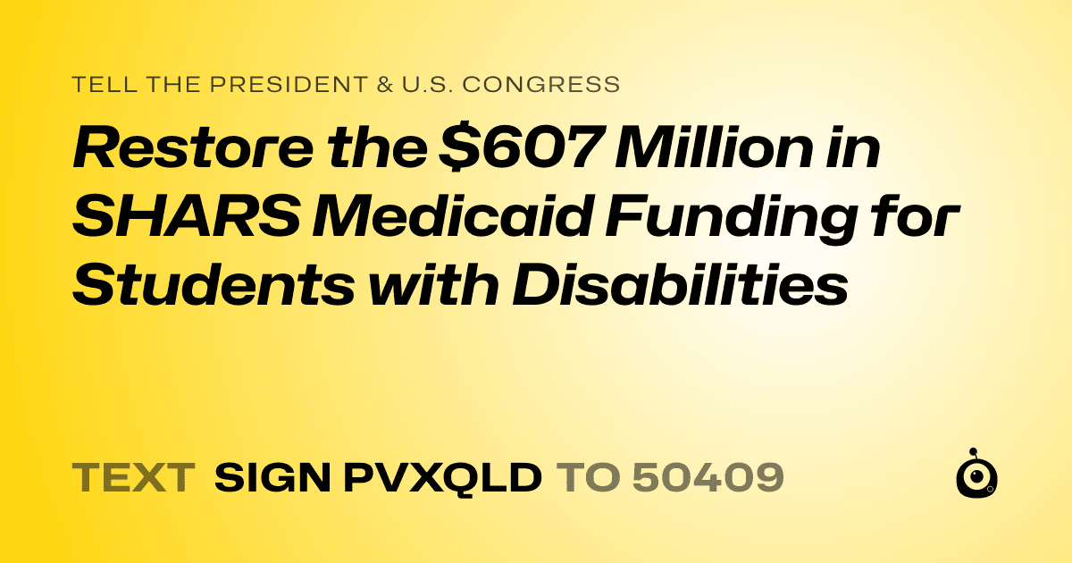 A shareable card that reads "tell the President & U.S. Congress: Restore the $607 Million in SHARS Medicaid Funding for Students with Disabilities" followed by "text sign PVXQLD to 50409"