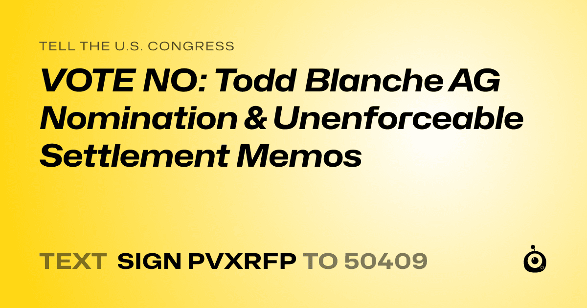 A shareable card that reads "tell the U.S. Congress: VOTE NO: Todd Blanche AG Nomination & Unenforceable Settlement Memos" followed by "text sign PVXRFP to 50409"